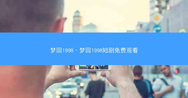 梦回1998、梦回1998短剧免费观看