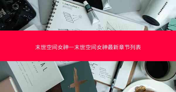 末世空间女神—末世空间女神最新章节列表