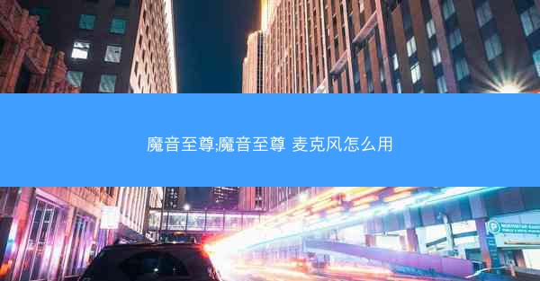 魔音至尊;魔音至尊 麦克风怎么用