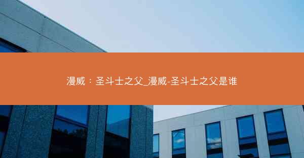 漫威：圣斗士之父_漫威-圣斗士之父是谁