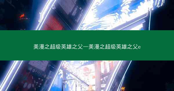 美漫之超级英雄之父—美漫之超级英雄之父e