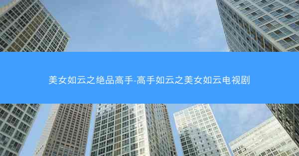 美女如云之绝品高手-高手如云之美女如云电视剧