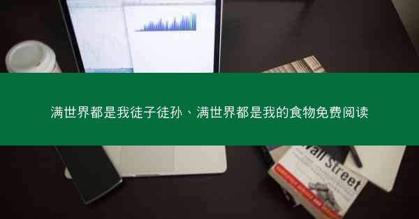 满世界都是我徒子徒孙、满世界都是我的食物免费阅读