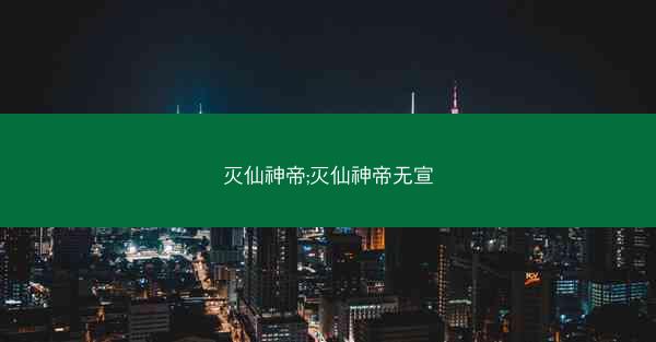灭仙神帝;灭仙神帝无宣