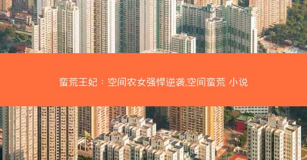蛮荒王妃：空间农女强悍逆袭,空间蛮荒 小说