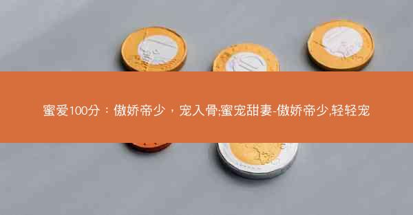 蜜爱100分：傲娇帝少，宠入骨;蜜宠甜妻-傲娇帝少,轻轻宠