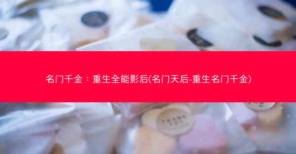 名门千金：重生全能影后(名门天后-重生名门千金)
