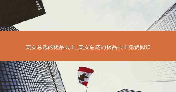 美女总裁的极品兵王_美女总裁的极品兵王免费阅读