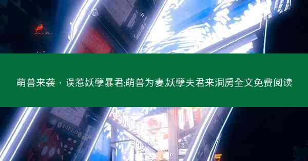 萌兽来袭，误惹妖孽暴君;萌兽为妻,妖孽夫君来洞房全文免费阅读