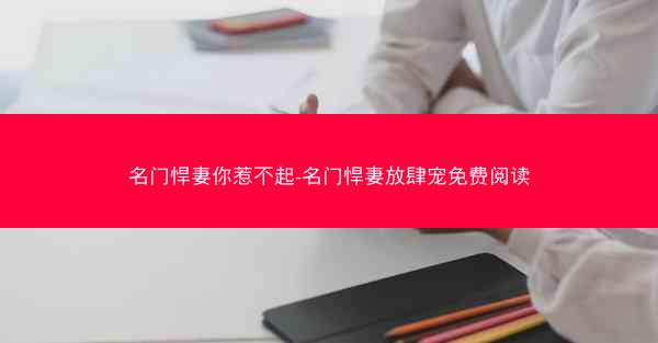 名门悍妻你惹不起-名门悍妻放肆宠免费阅读