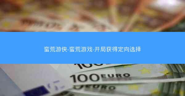 蛮荒游侠-蛮荒游戏-开局获得定向选择