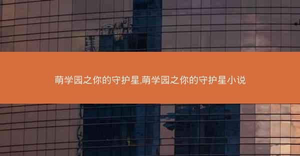 萌学园之你的守护星,萌学园之你的守护星小说