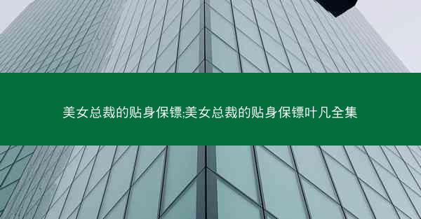 美女总裁的贴身保镖;美女总裁的贴身保镖叶凡全集