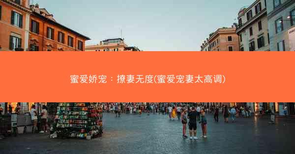 蜜爱娇宠：撩妻无度(蜜爱宠妻太高调)
