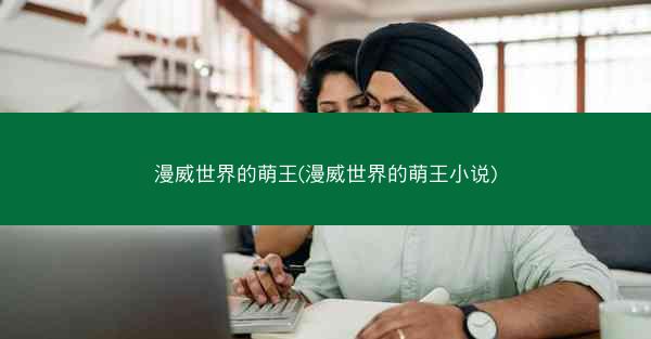漫威世界的萌王(漫威世界的萌王小说)
