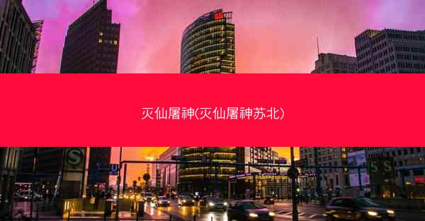 灭仙屠神(灭仙屠神苏北)