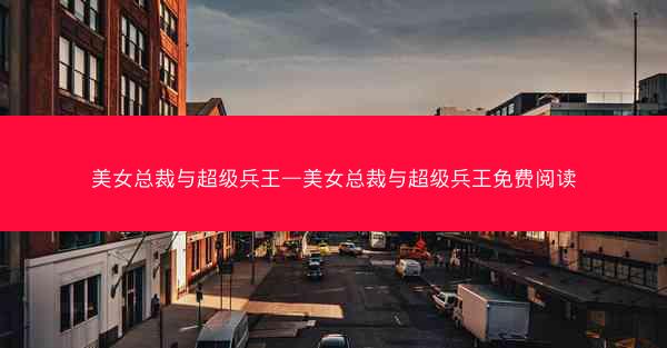 美女总裁与超级兵王—美女总裁与超级兵王免费阅读