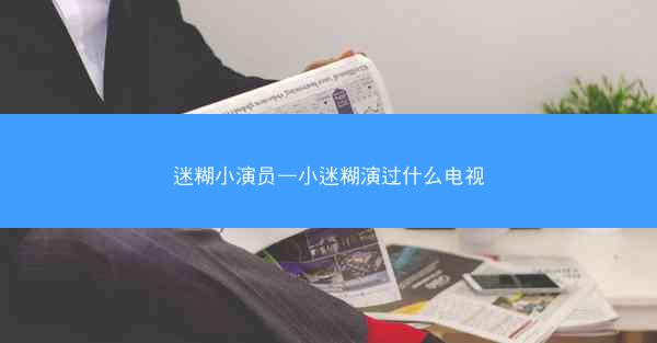 迷糊小演员—小迷糊演过什么电视