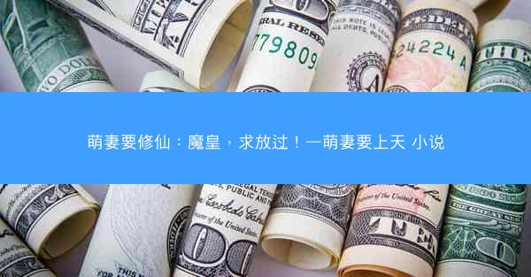 萌妻要修仙：魔皇，求放过！—萌妻要上天 小说