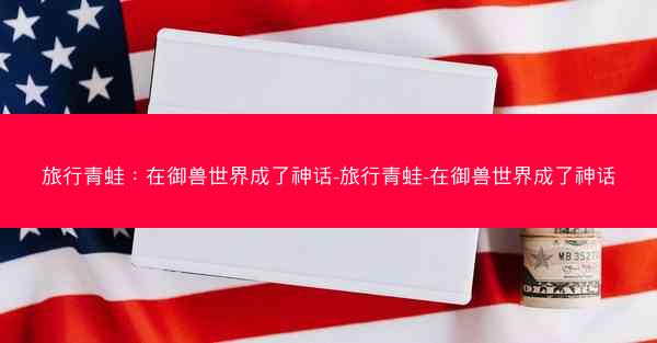 旅行青蛙：在御兽世界成了神话-旅行青蛙-在御兽世界成了神话