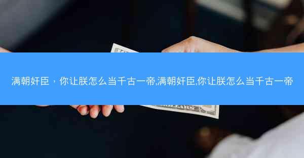 满朝奸臣，你让朕怎么当千古一帝,满朝奸臣,你让朕怎么当千古一帝