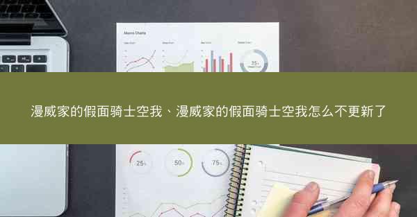漫威家的假面骑士空我、漫威家的假面骑士空我怎么不更新了