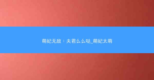 萌妃无敌：夫君么么哒_萌妃太萌
