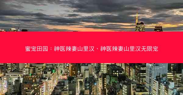 蜜宠田园：神医辣妻山里汉、神医辣妻山里汉无限宠