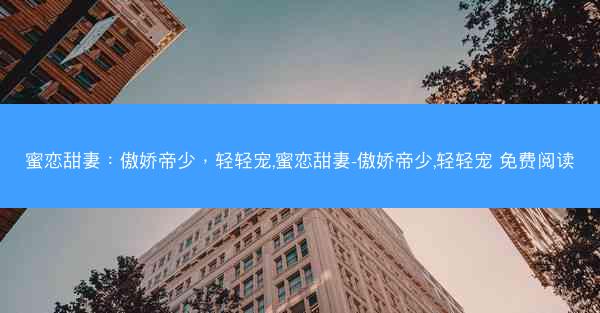 蜜恋甜妻：傲娇帝少，轻轻宠,蜜恋甜妻-傲娇帝少,轻轻宠 免费阅读