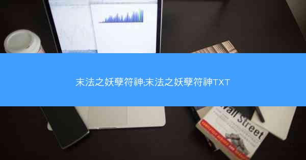 末法之妖孽符神;末法之妖孽符神TXT