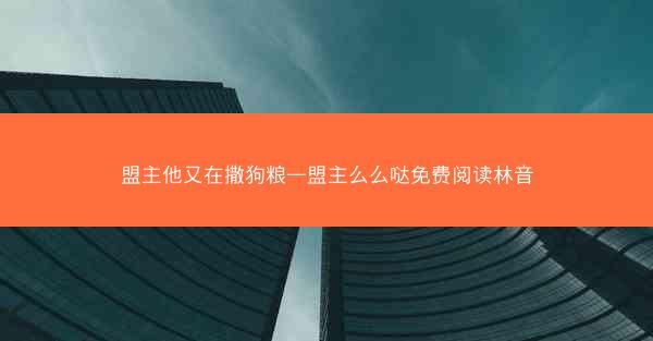 盟主他又在撒狗粮—盟主么么哒免费阅读林音