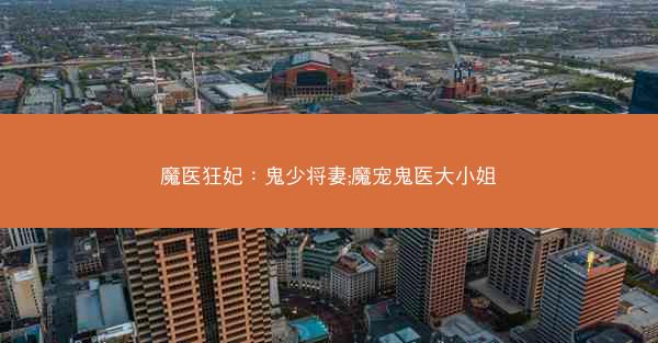 魔医狂妃：鬼少将妻;魔宠鬼医大小姐