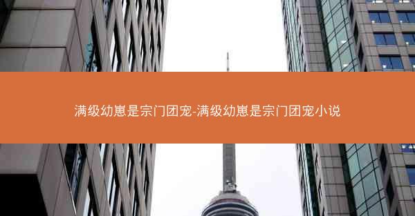 满级幼崽是宗门团宠-满级幼崽是宗门团宠小说
