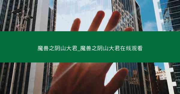 魔兽之阴山大君_魔兽之阴山大君在线观看