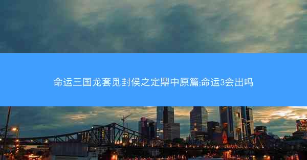 命运三国龙套觅封侯之定鼎中原篇;命运3会出吗