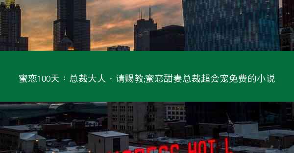 蜜恋100天：总裁大人，请赐教;蜜恋甜妻总裁超会宠免费的小说
