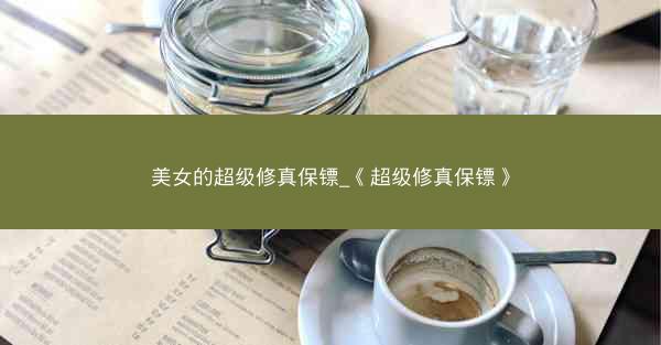 美女的超级修真保镖_《超级修真保镖》