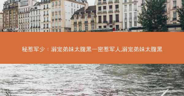 秘惹军少：溺宠弟妹太腹黑—密惹军人,溺宠弟妹太腹黑