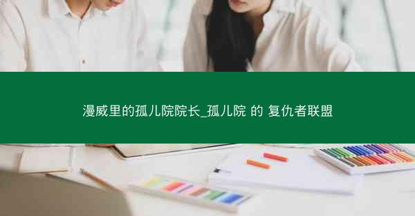 漫威里的孤儿院院长_孤儿院 的 复仇者联盟