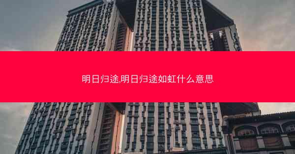 明日归途,明日归途如虹什么意思