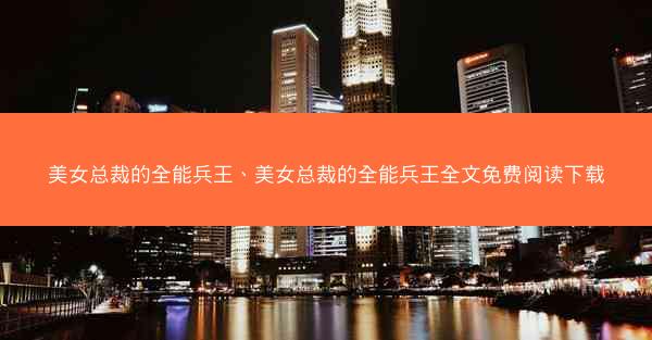 美女总裁的全能兵王、美女总裁的全能兵王全文免费阅读下载