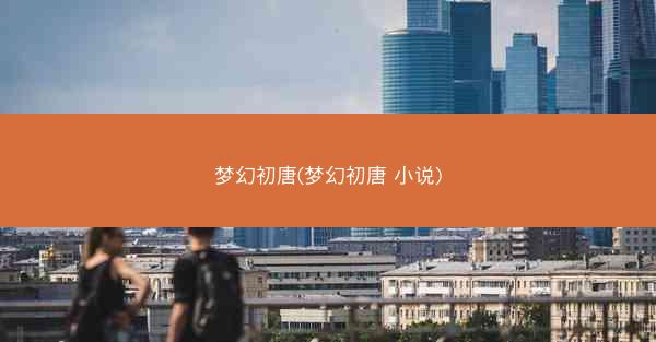 梦幻初唐(梦幻初唐 小说)