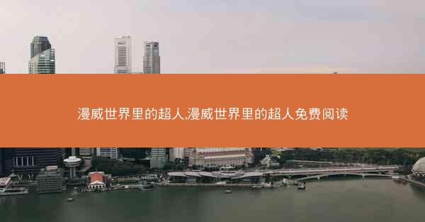 漫威世界里的超人,漫威世界里的超人免费阅读