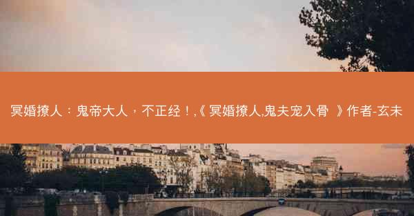 冥婚撩人：鬼帝大人，不正经！,《冥婚撩人,鬼夫宠入骨 》作者-玄未