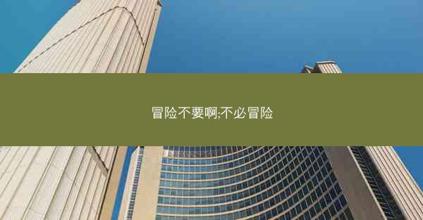 冒险不要啊;不必冒险