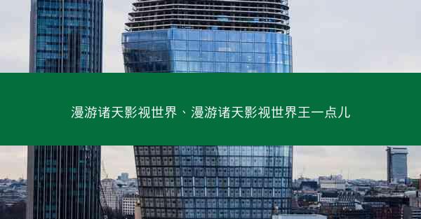 漫游诸天影视世界、漫游诸天影视世界王一点儿