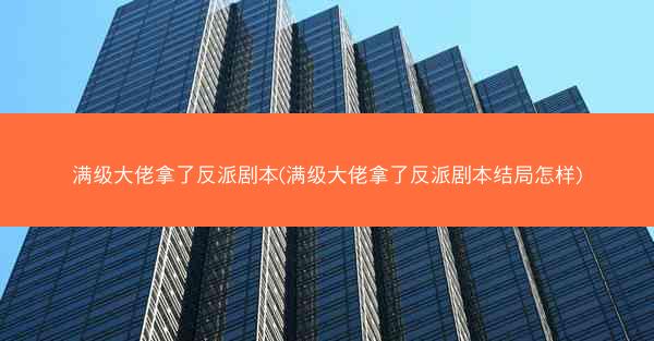 满级大佬拿了反派剧本(满级大佬拿了反派剧本结局怎样)