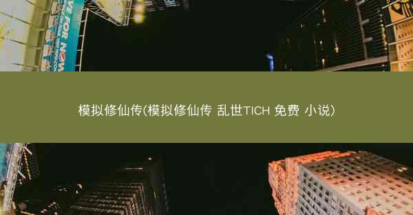 模拟修仙传(模拟修仙传 乱世TICH 免费 小说)