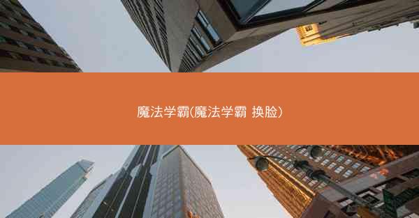 魔法学霸(魔法学霸 换脸)