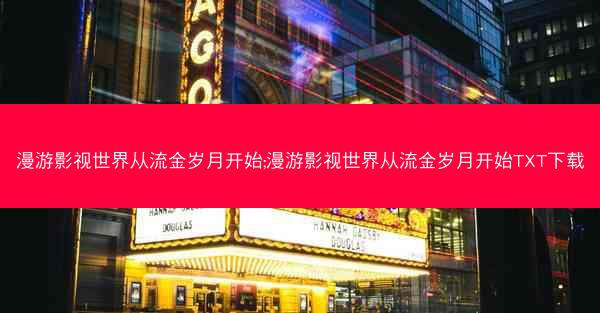 漫游影视世界从流金岁月开始;漫游影视世界从流金岁月开始TXT下载